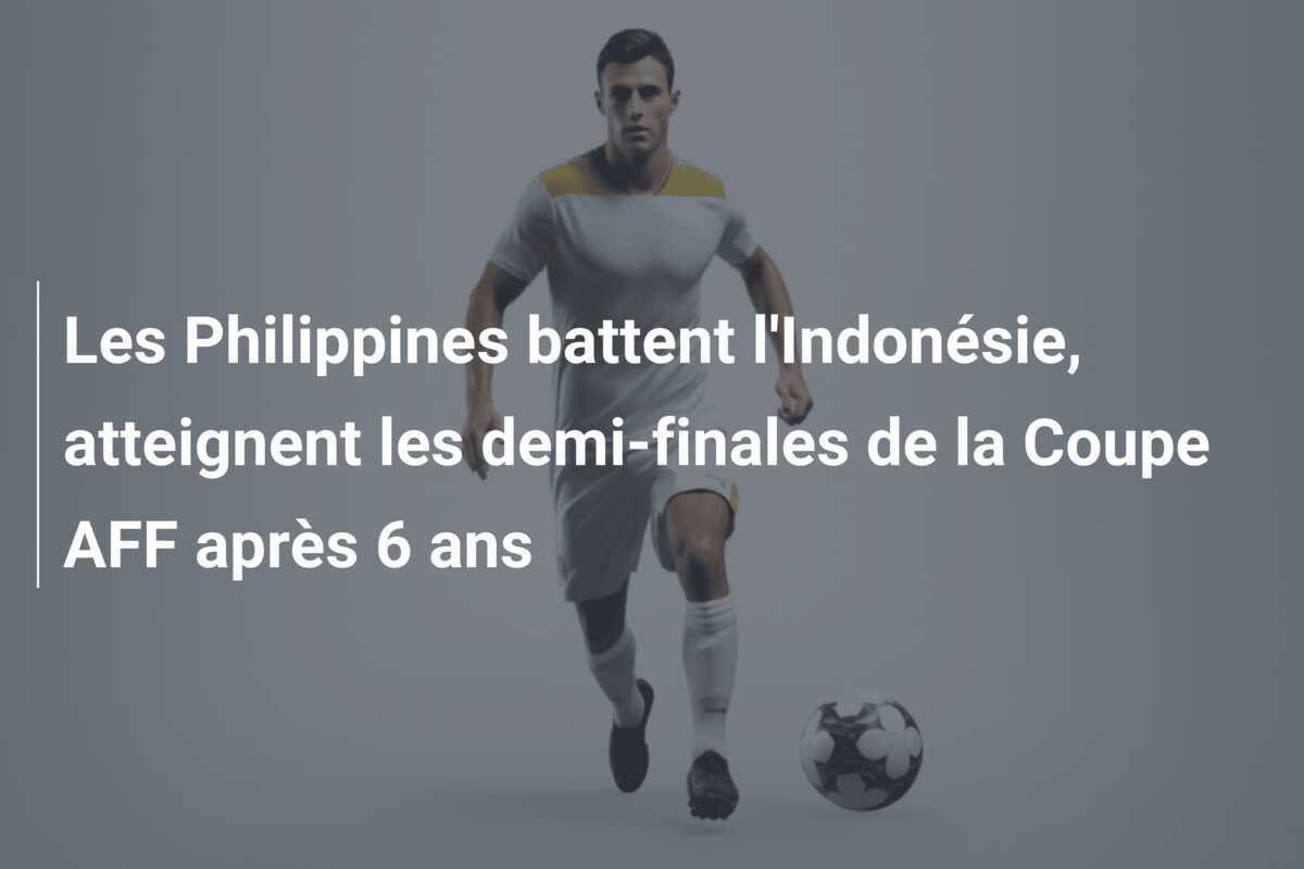 Les Philippines battent l'Indonésie, atteignent les demi-finales de la Coupe AFF après 6 ans