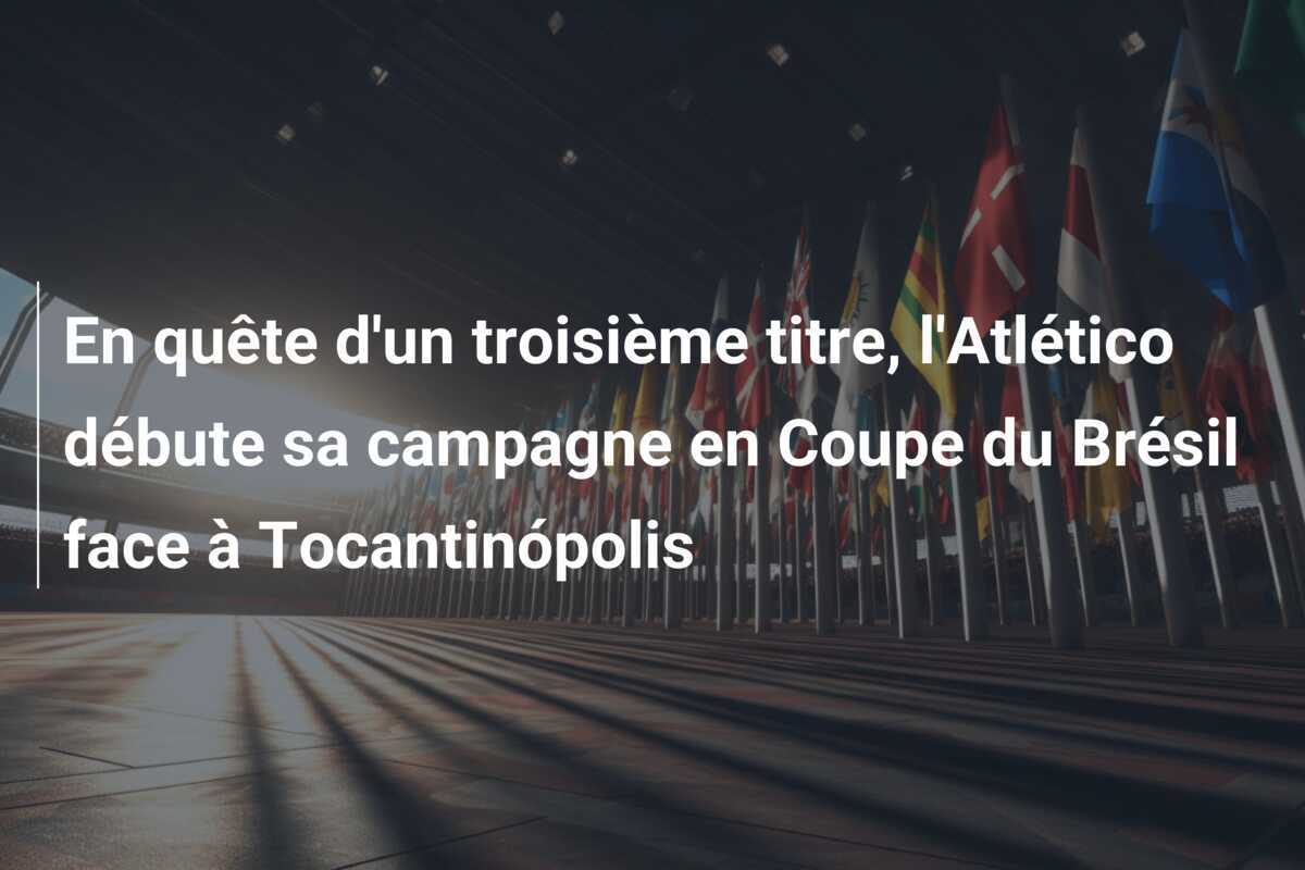 En quête d'un troisième titre, l'Atlético débute sa campagne en Coupe du Brésil face à Tocantinópolis