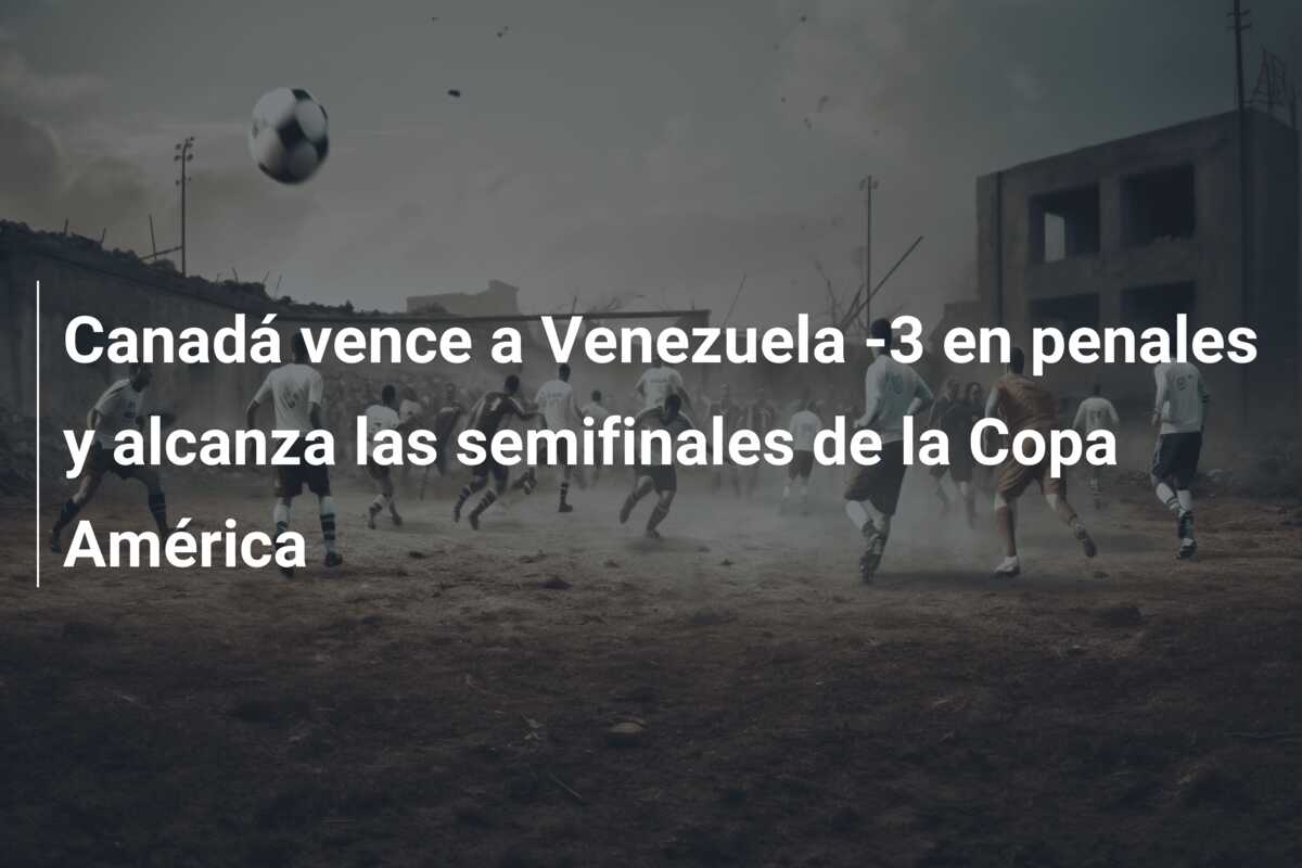 Canadá vence a Venezuela -3 en penales y alcanza las semifinales de la Copa América