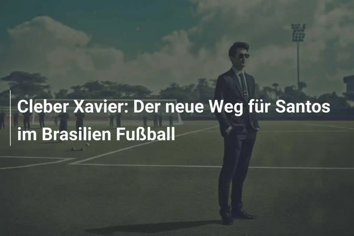 Cleber Xavier: Der neue Weg für Santos im Brasilien Fußball