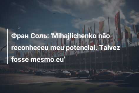 Фран Соль: ‘Mihajlichenko não reconheceu meu potencial. Talvez fosse mesmo eu’