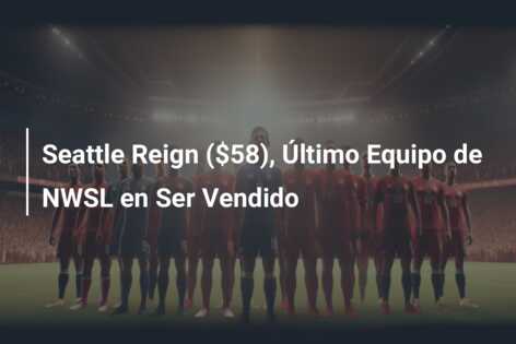 Seattle Reign ($58), Último Equipo de NWSL en Ser Vendido