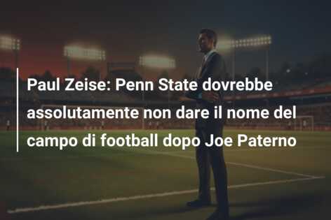Paul Zeise: Penn State dovrebbe assolutamente non dare il nome del campo di football dopo Joe Paterno