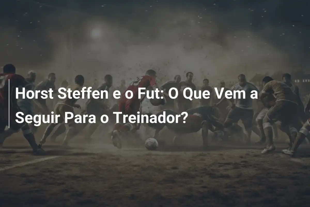 Horst Steffen e o Fut: O Que Vem a Seguir Para o Treinador?