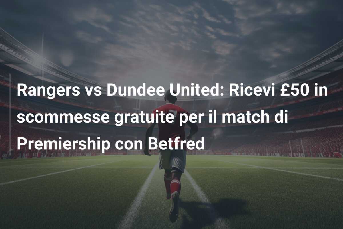 Rangers vs Dundee United: Ricevi £50 in scommesse gratuite per il match di Premiership con Betfred