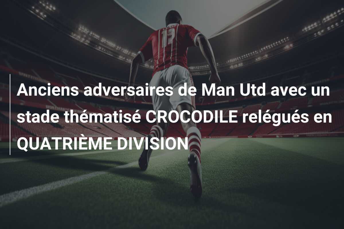 Anciens adversaires de Man Utd avec un stade thématisé CROCODILE relégués en QUATRIÈME DIVISION