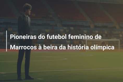 Pioneiras do futebol feminino de Marrocos à beira da história olímpica