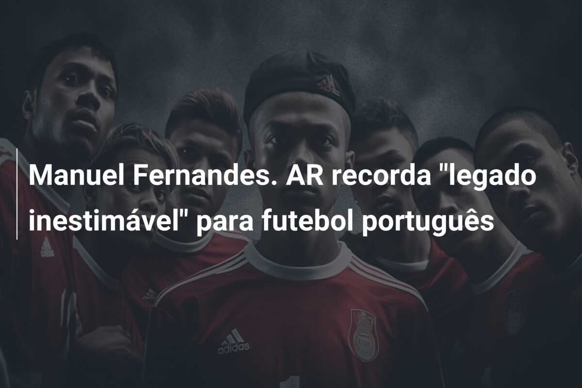 Manuel Fernandes. AR recorda “legado inestimável” para futebol português
