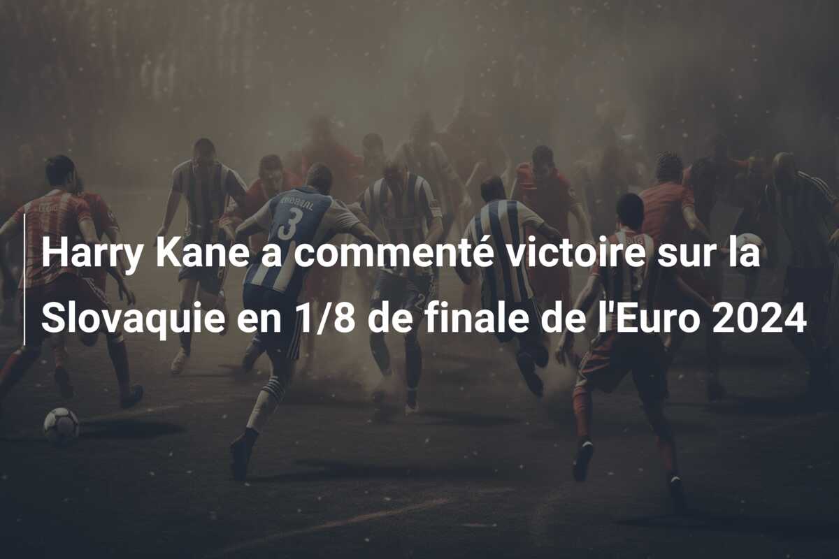 Harry Kane a commenté victoire sur la Slovaquie en 1/8 de finale de l’Euro 2024
