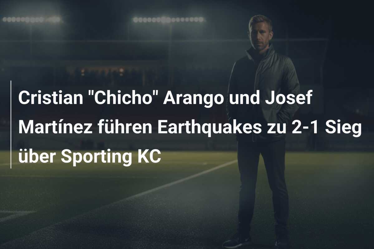 Cristian "Chicho" Arango und Josef Martínez führen Earthquakes zu 2-1 Sieg über Sporting KC