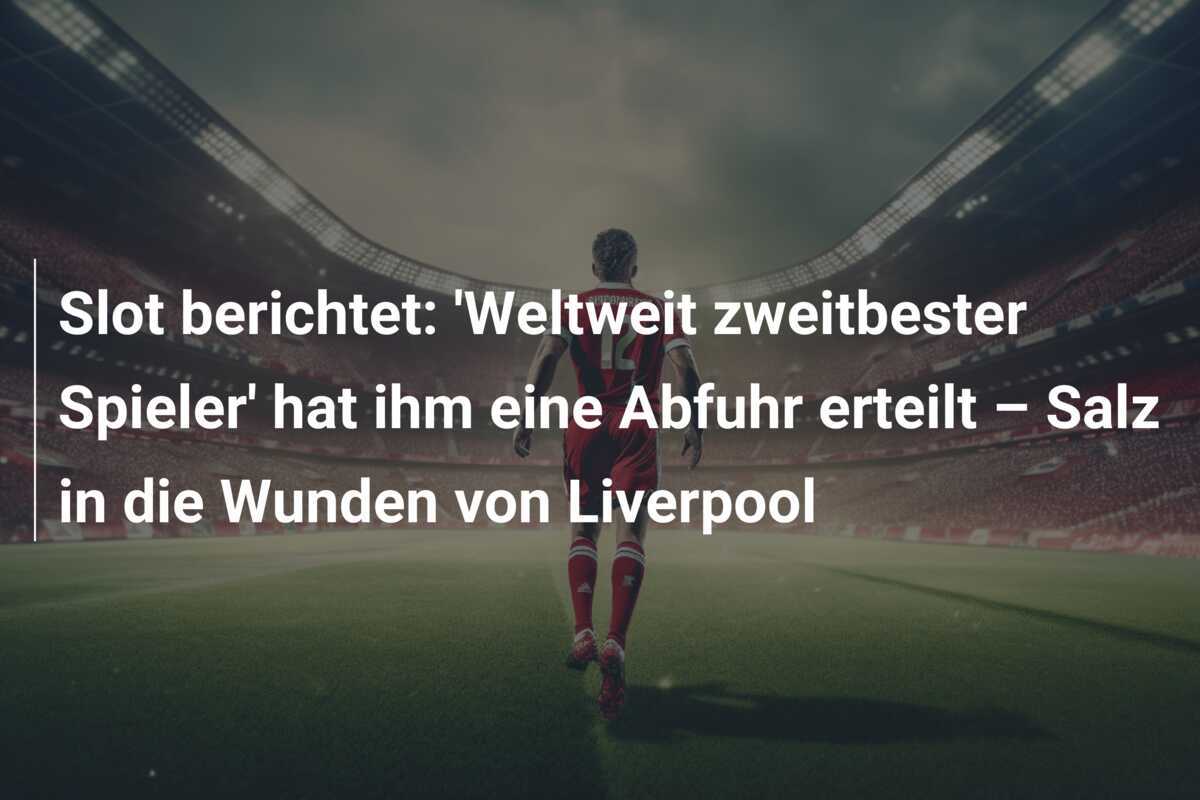 Slot berichtet: 'Weltweit zweitbester Spieler' hat ihm eine Abfuhr erteilt – Salz in die Wunden von Liverpool