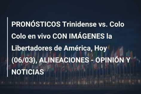 PRONÓSTICOS Trinidense vs. Colo Colo en vivo CON IMÁGENES la Libertadores de América, Hoy (06/03), ALINEACIONES – OPINIÓN Y NOTICIAS