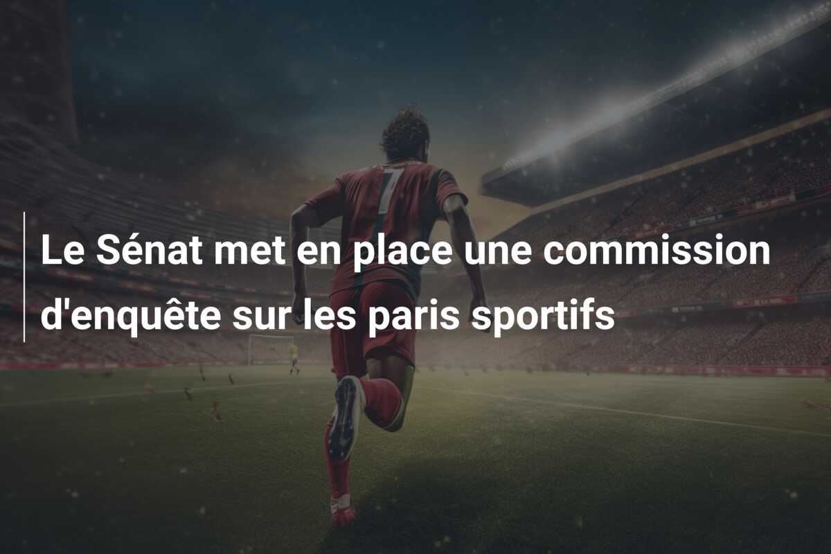 Le Sénat met en place une commission d’enquête sur les paris sportifs