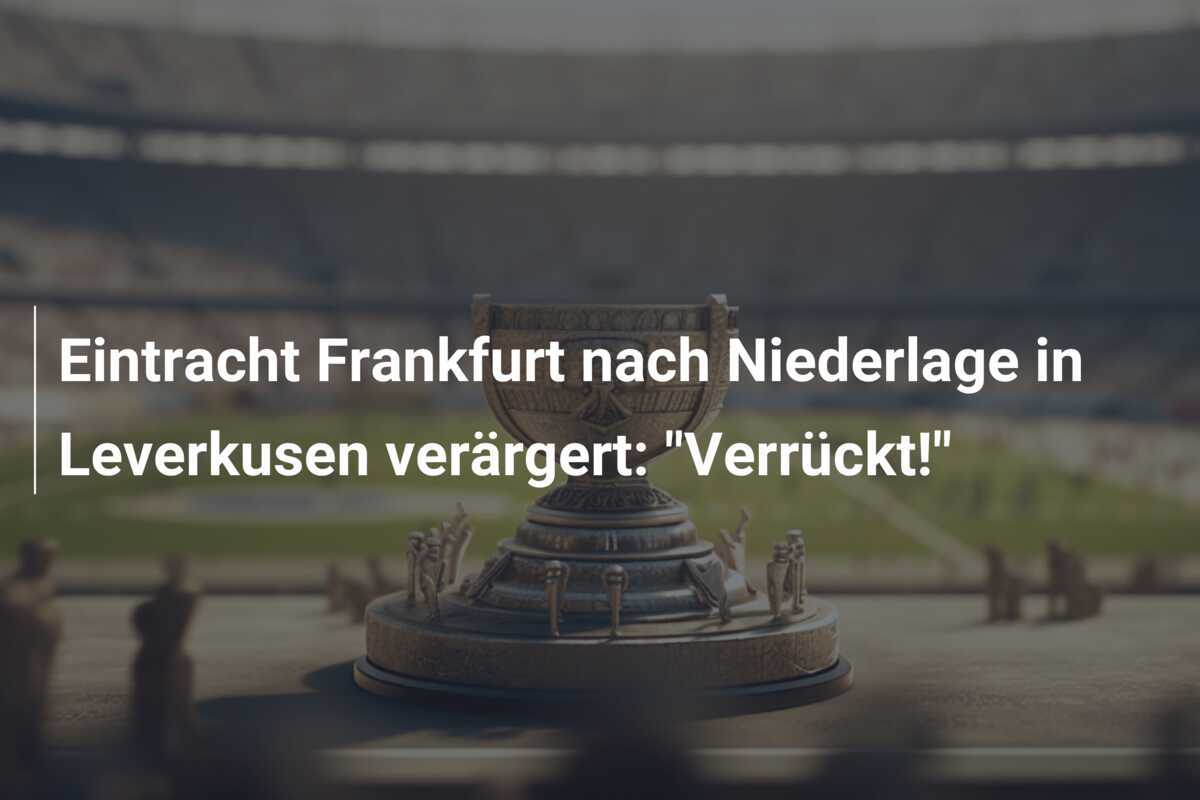 Eintracht Frankfurt nach Niederlage in Leverkusen verärgert: "Verrückt!"