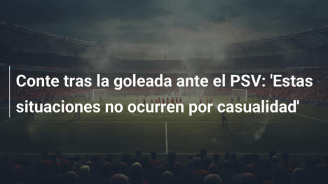 Conte tras la goleada ante el PSV: 'Estas situaciones no ocurren por casualidad'