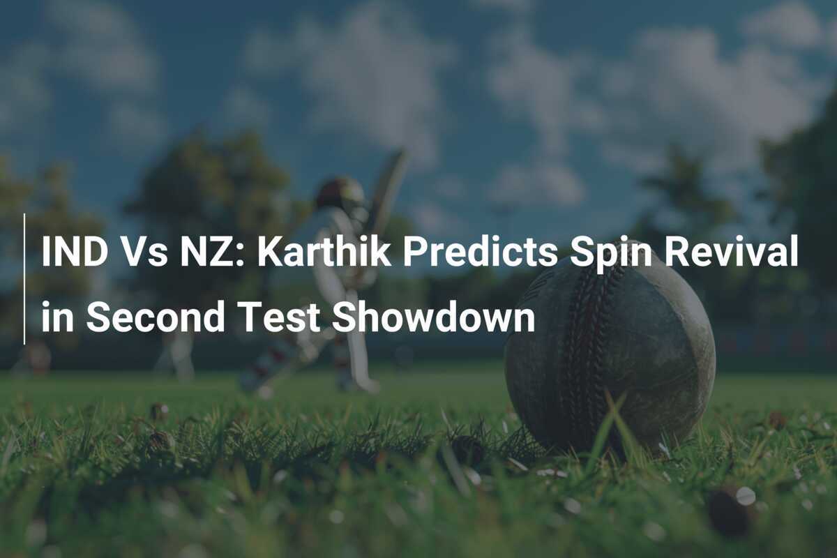 IND Vs NZ Karthik Predicts Spin Revival in Second Test Showdown