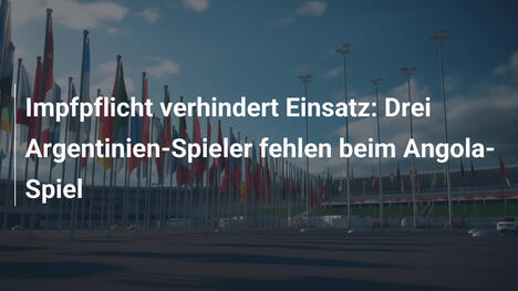 Impfpflicht verhindert Einsatz: Drei Argentinien-Spieler fehlen beim Angola-Spiel