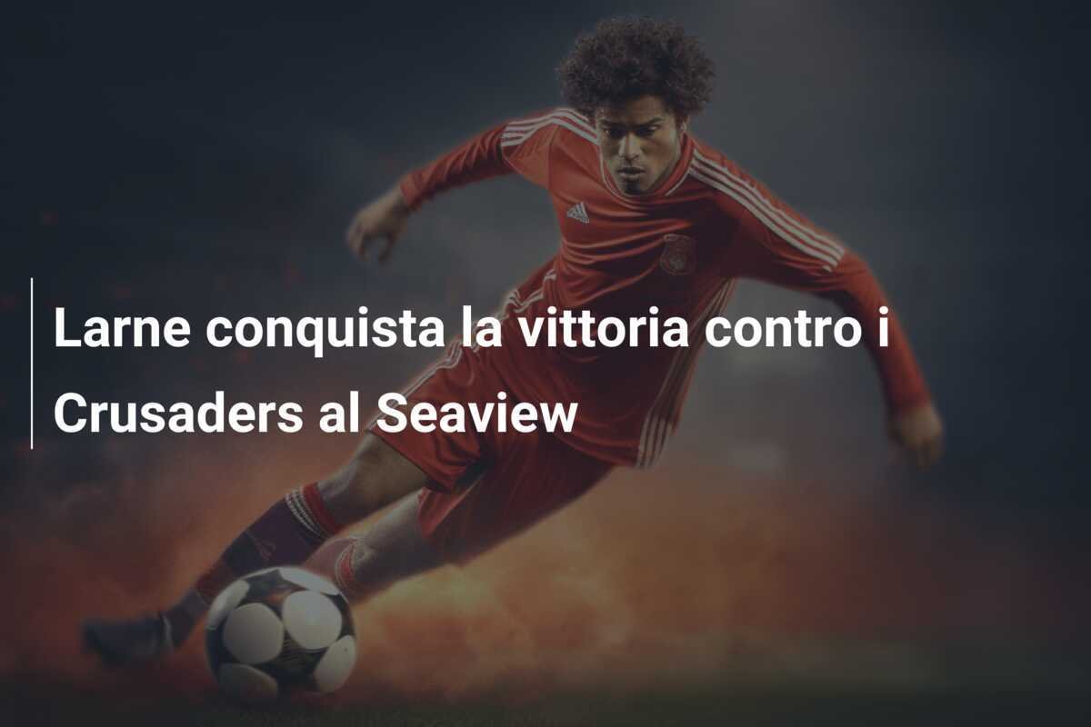Larne conquista la vittoria contro i Crusaders al Seaview
