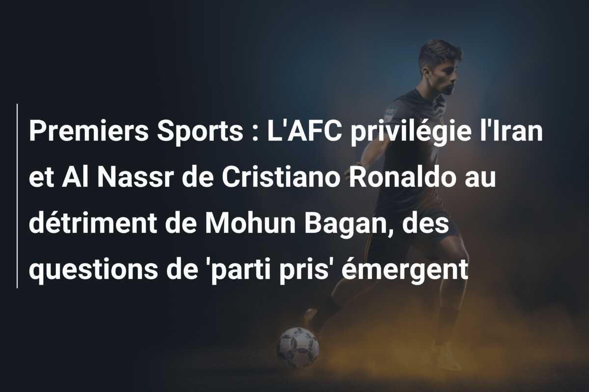 Premiers Sports : L'AFC privilégie l'Iran et Al Nassr de Cristiano Ronaldo au détriment de Mohun Bagan, des questions de 'parti pris' émergent