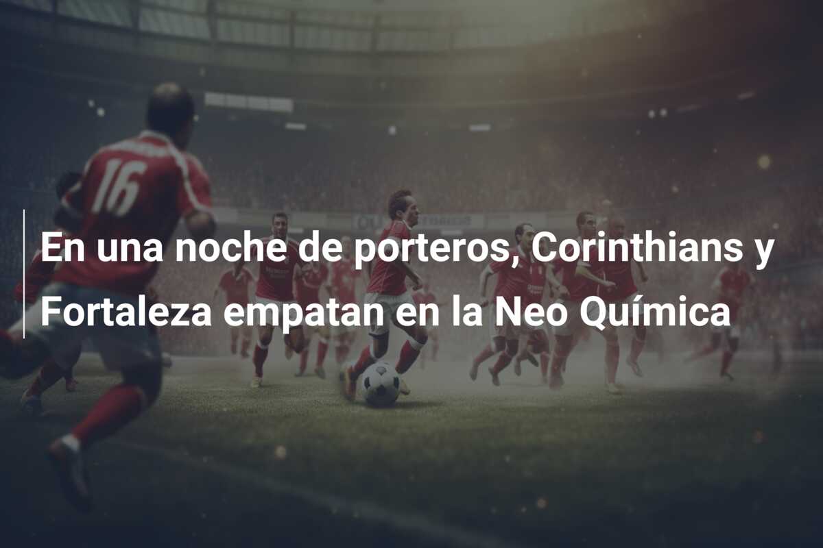 En una noche de porteros, Corinthians y Fortaleza empatan en la Neo Química