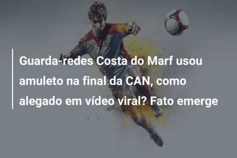 Guarda-redes Costa do Marf usou amuleto na final da CAN, como alegado em vídeo viral? Fato emerge