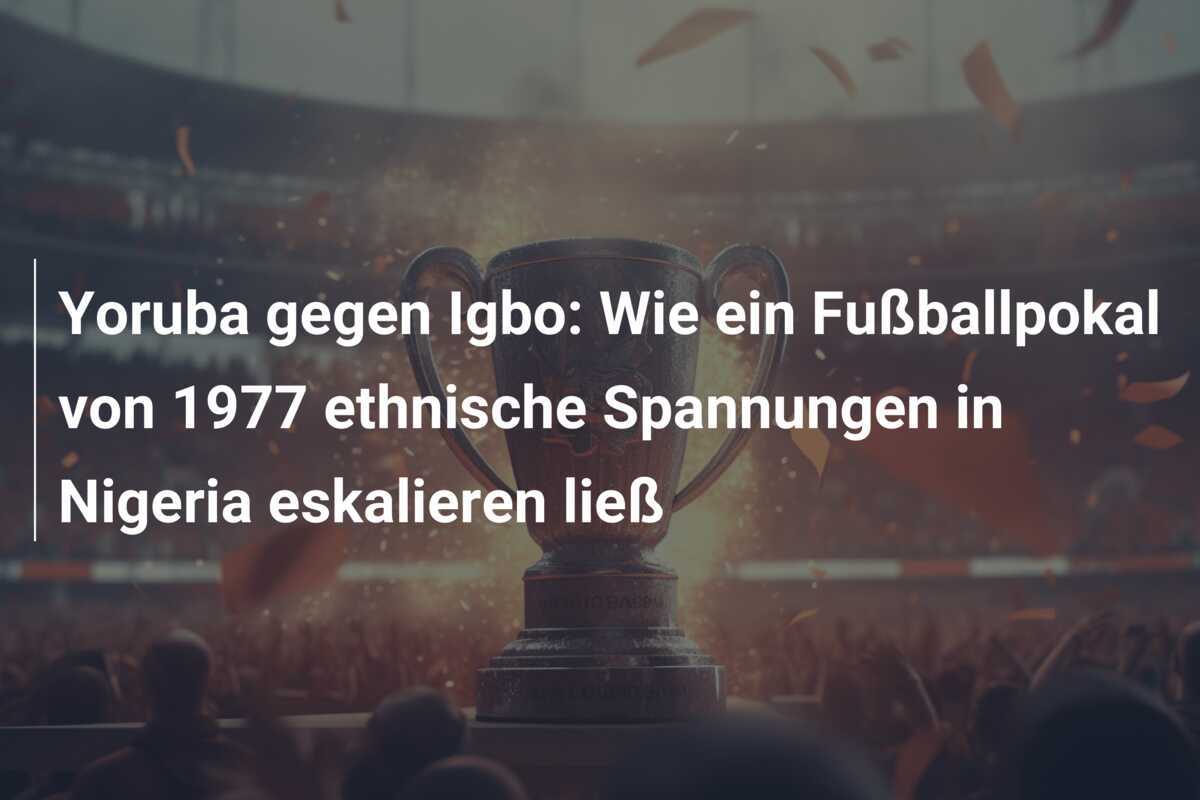 Yoruba gegen Igbo: Wie ein Fußballpokal von 1977 ethnische Spannungen in Nigeria eskalieren ließ