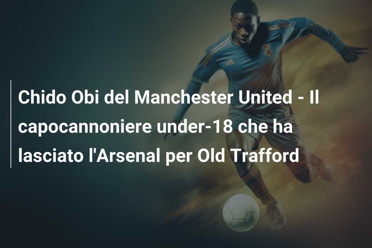 Chido Obi del Manchester United - Il capocannoniere under-18 che ha lasciato l'Arsenal per Old Trafford
