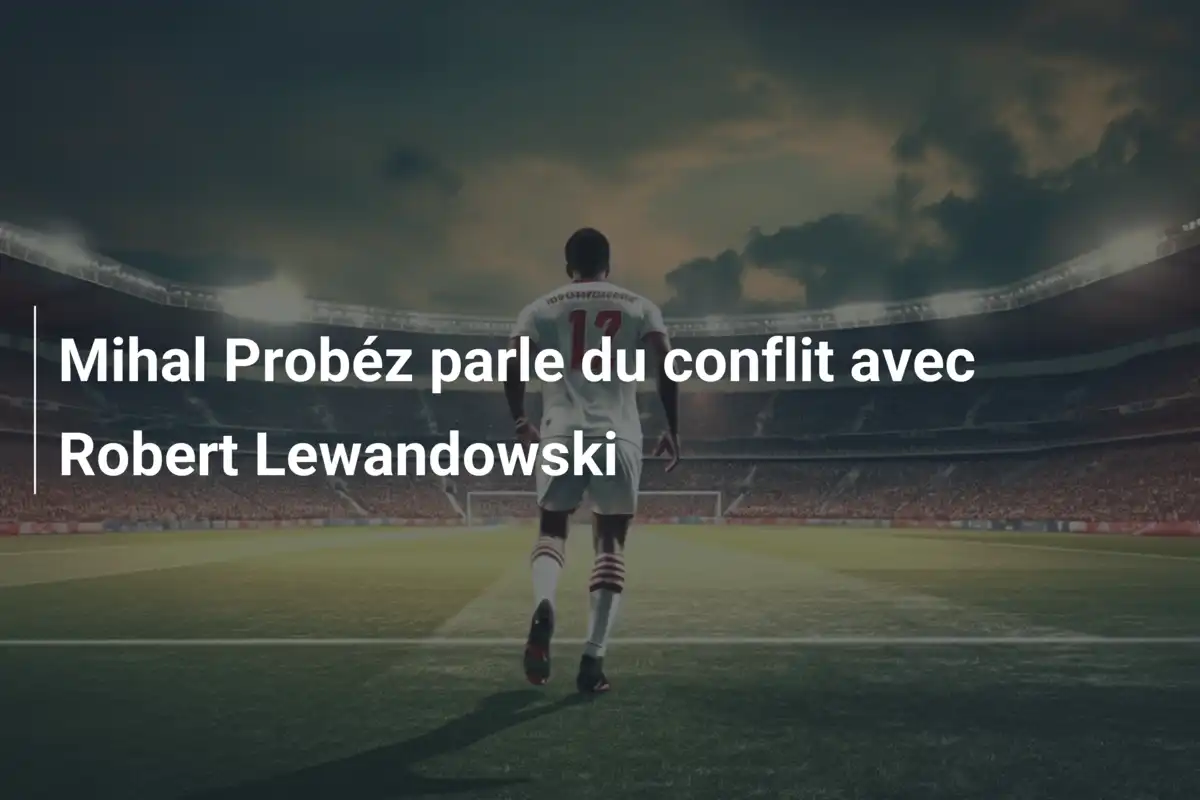 Mihal Probéz parle du conflit avec Robert Lewandowski
