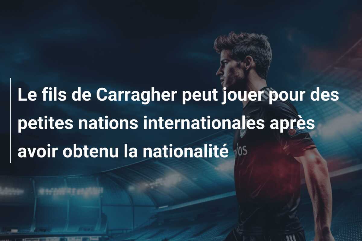 Le fils de Carragher peut jouer pour des petites nations internationales après avoir obtenu la nationalité