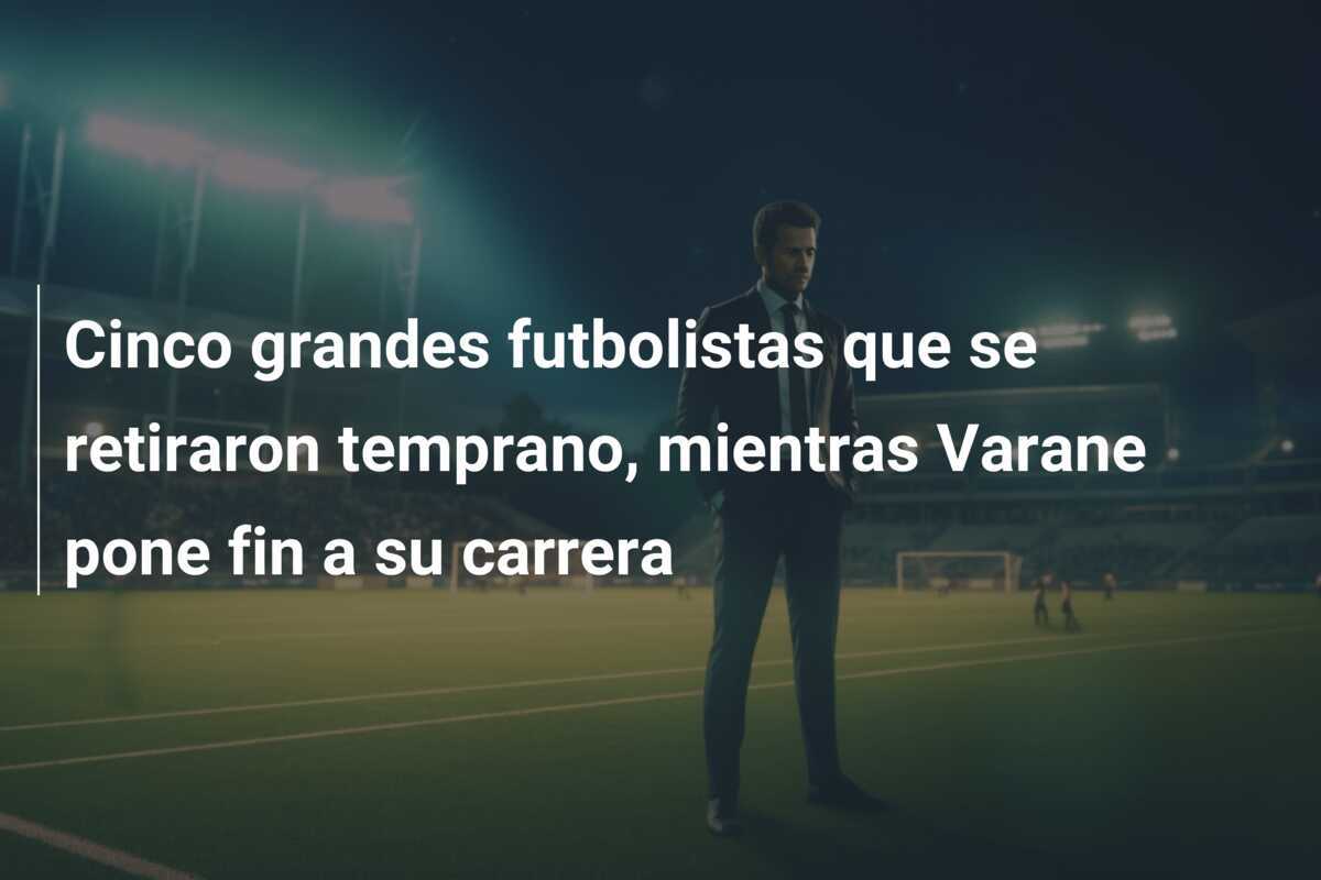 Cinco grandes futbolistas que se retiraron temprano, mientras Varane pone fin a su carrera