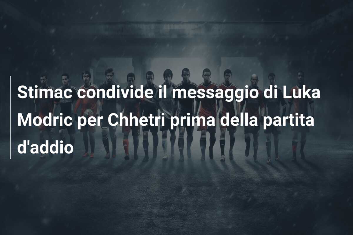 Stimac condivide il messaggio di Luka Modric per Chhetri prima della partita d’addio