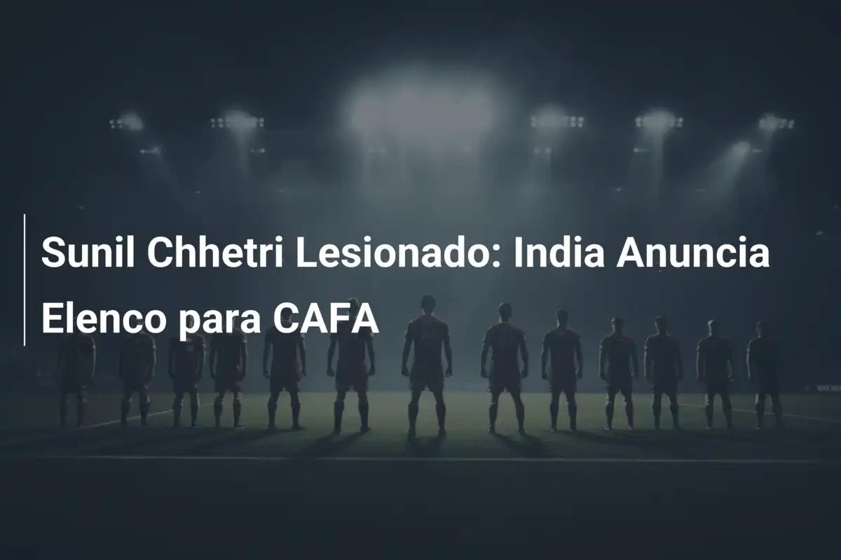 Sunil Chhetri Lesionado: India Anuncia Elenco para CAFA