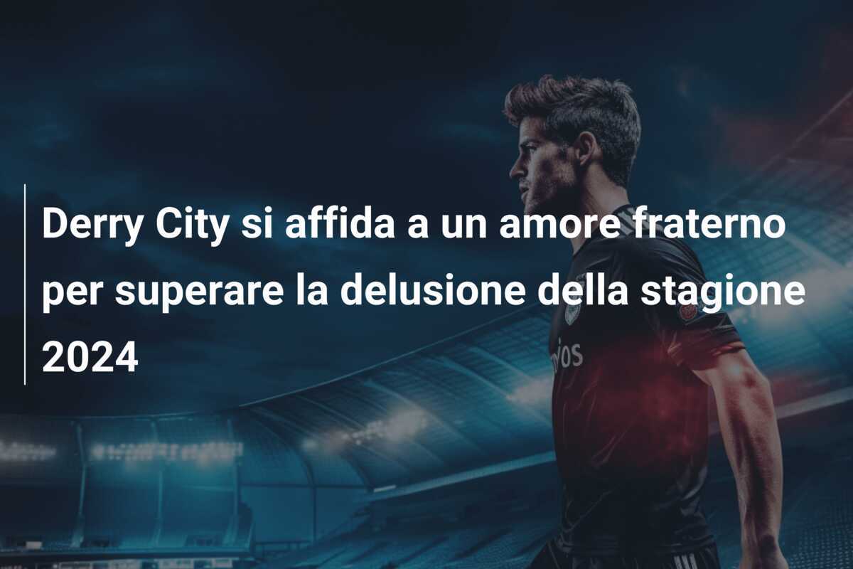 Derry City si affida a un amore fraterno per superare la delusione della stagione 2024