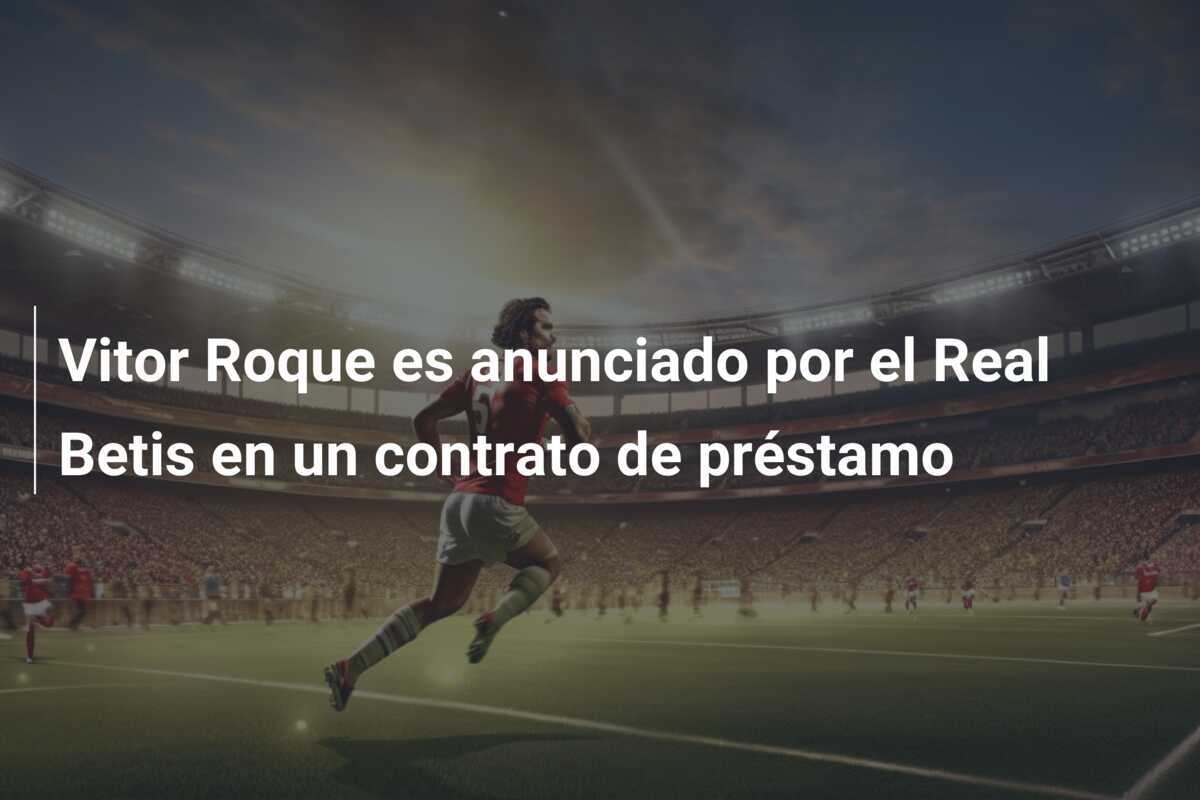 Vitor Roque es anunciado por el Real Betis en un contrato de préstamo