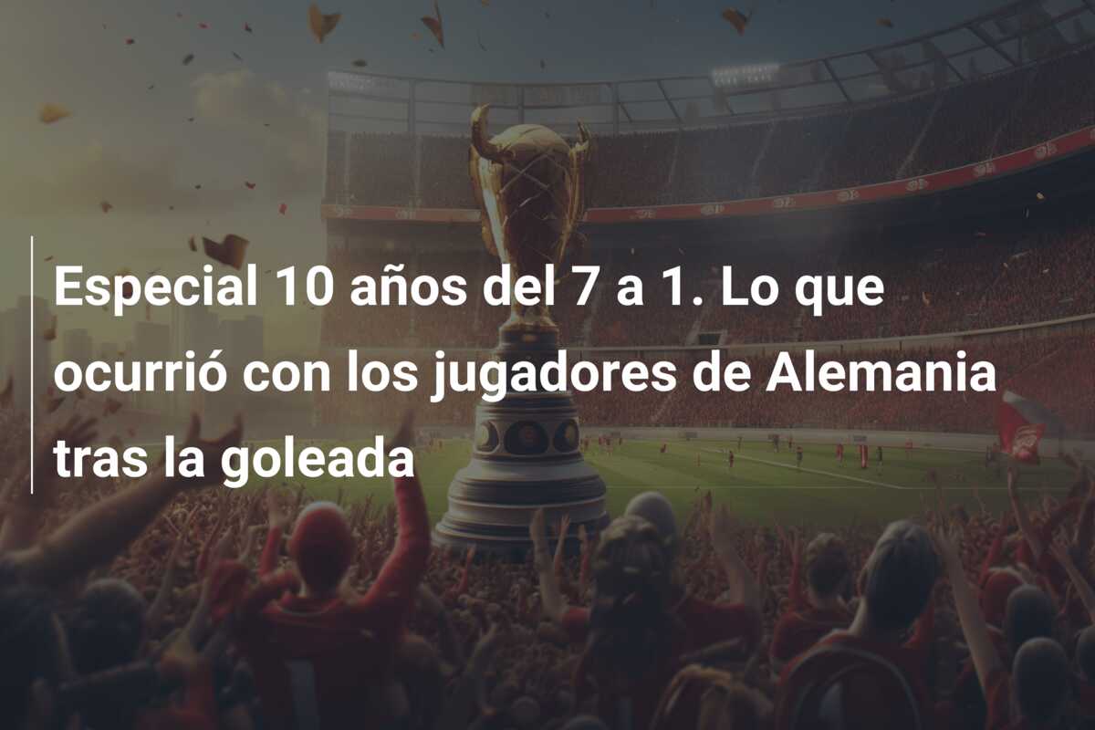 Especial 10 años del 7 a 1. Lo que ocurrió con los jugadores de Alemania tras la goleada