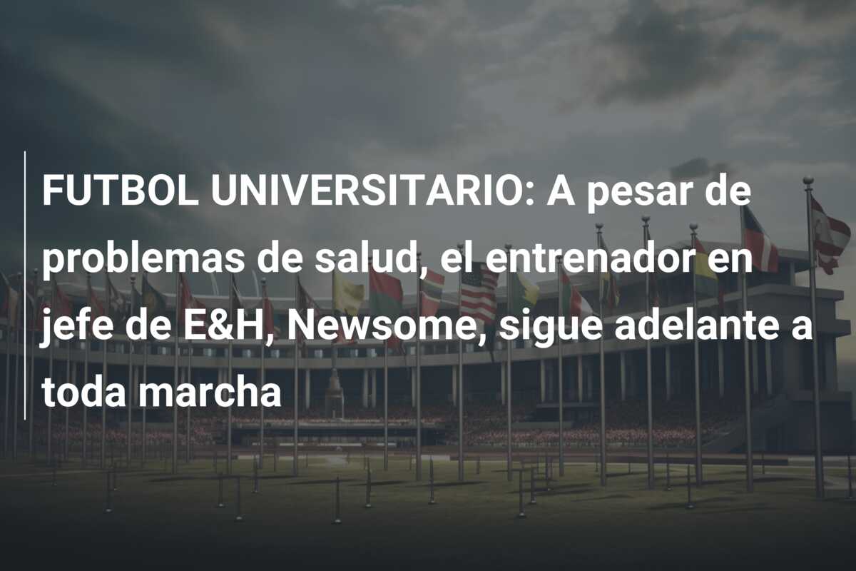FUTBOL UNIVERSITARIO: A pesar de problemas de salud, el entrenador en jefe de E&H, Newsome, sigue adelante a toda marcha