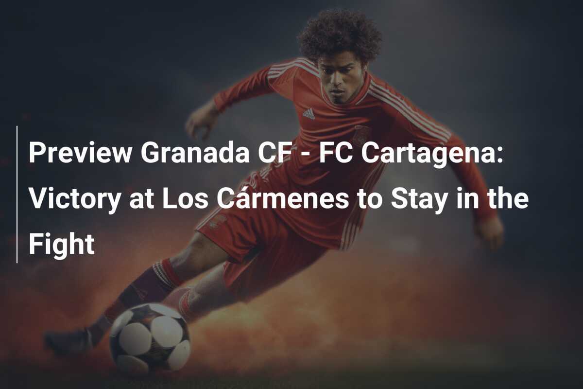 Prabaca Granada CF - FC Cartagena: Kemenangan di Los Cármenes untuk Tetap Berjuang
