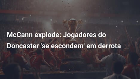 McCann explode: Jogadores do Doncaster 'se escondem' em derrota
