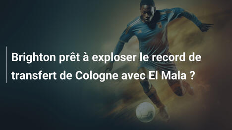Brighton prêt à exploser le record de transfert de Cologne avec El Mala ?