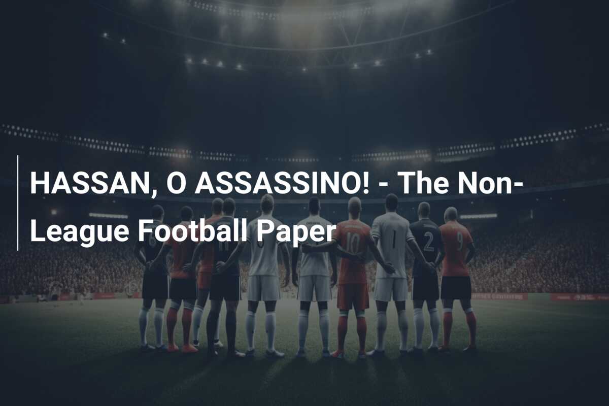 HASSAN, O ASSASSINO! – The Non-League Football Paper