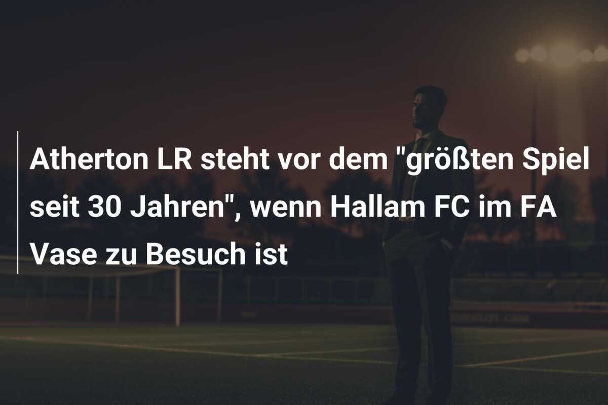 Atherton LR steht vor dem "größten Spiel seit 30 Jahren", wenn Hallam FC im FA Vase zu Besuch ist