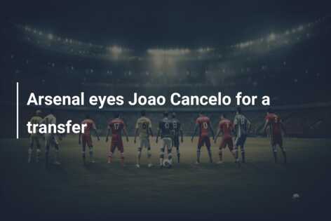 Arsenal eyes Joao Cancelo for a transfer - azscore.com