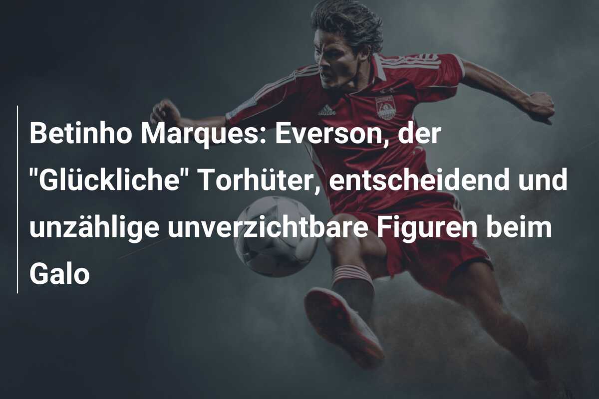 Betinho Marques: Everson, der “Glückliche” Torhüter, entscheidend und unzählige unverzichtbare Figuren beim Galo