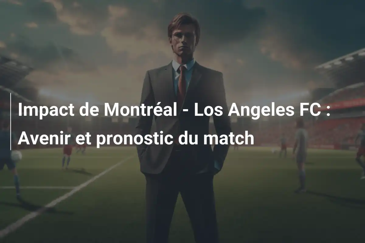 Impact de Montréal - Los Angeles FC : Avenir et pronostic du match