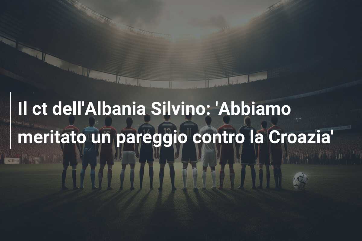 Il ct dell’Albania Silvino: ‘Abbiamo meritato un pareggio contro la Croazia’