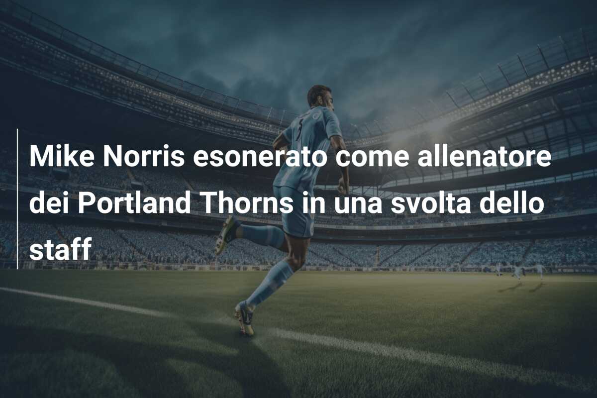 Mike Norris esonerato come allenatore dei Portland Thorns in una svolta dello staff