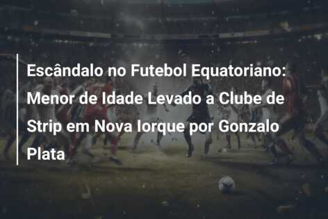 Escândalo no Futebol Equatoriano: Menor de Idade Levado a Clube de Strip em Nova Iorque por Gonzalo Plata