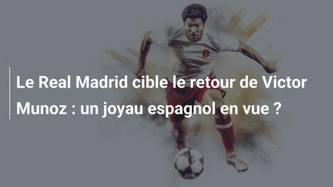 Le Real Madrid cible le retour de Victor Munoz : un joyau espagnol en vue ?