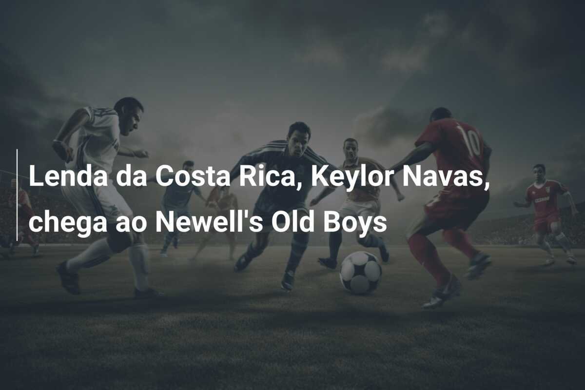Lenda da Costa Rica, Keylor Navas, chega ao Newell's Old Boys