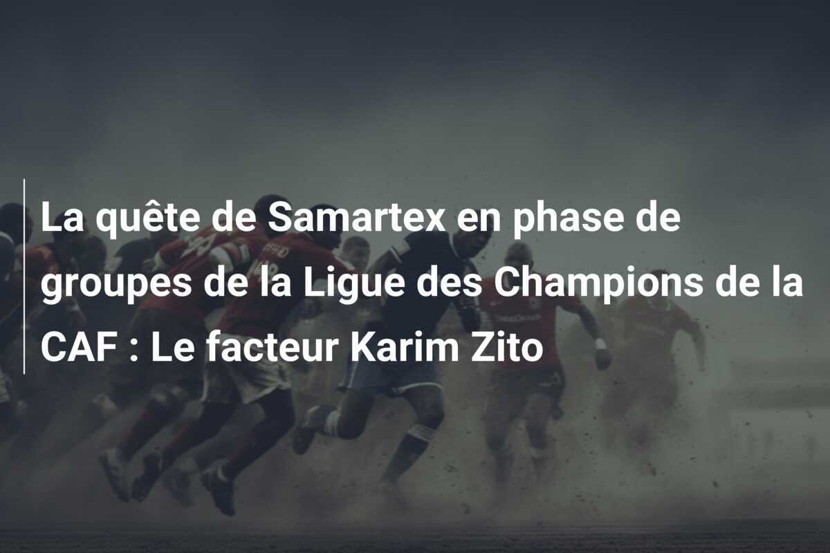 La quête de Samartex en phase de groupes de la Ligue des Champions de la CAF : Le facteur Karim Zito